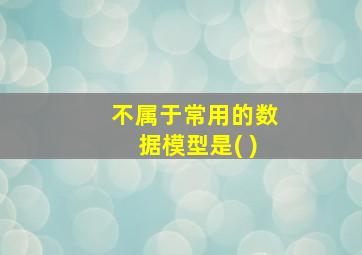 不属于常用的数据模型是( )